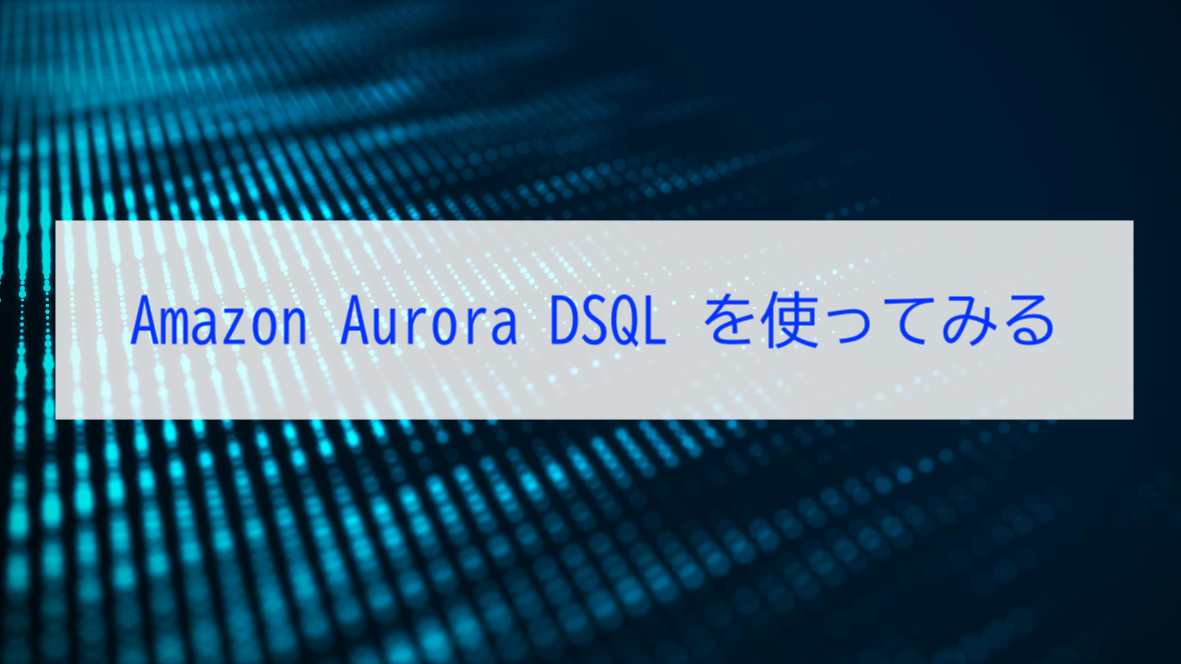 Amazon Aurora DSQL を使ってみる