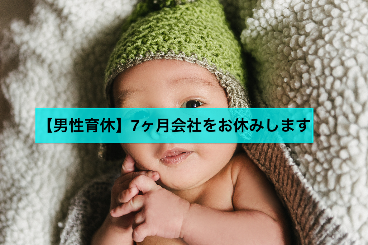 【男性育休】7ヶ月会社をお休みします